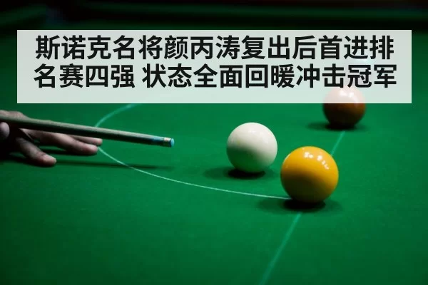斯诺克名将颜丙涛复出后首进排名赛四强 状态全面回暖冲击冠军