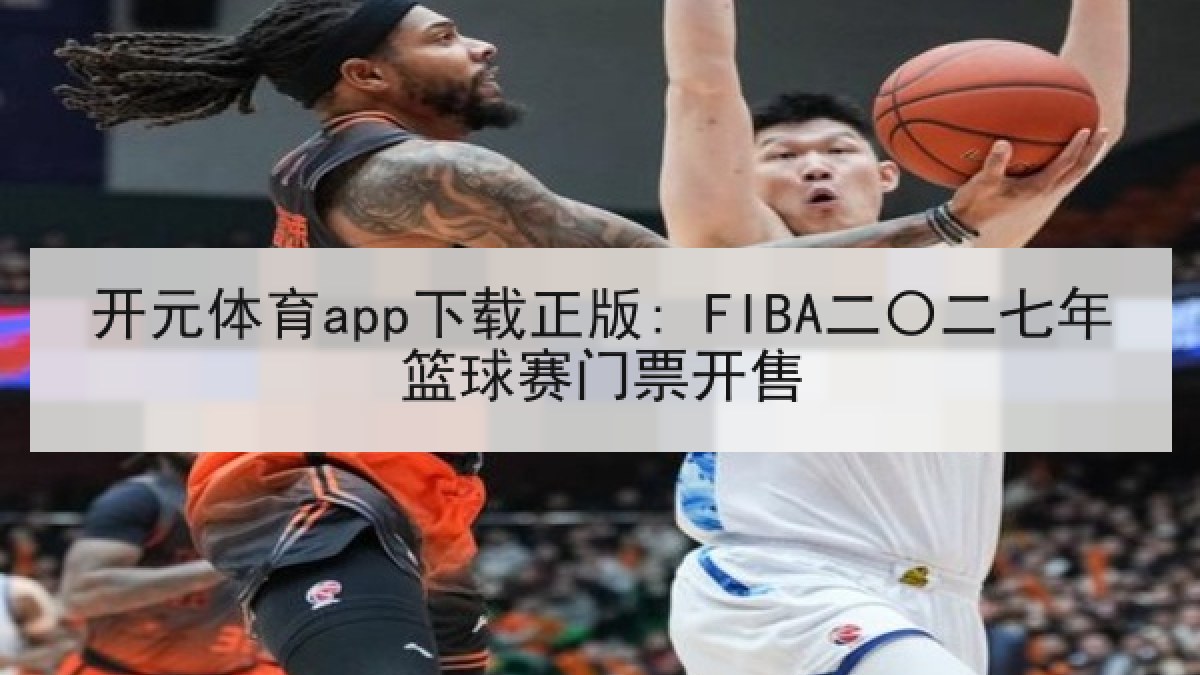 开元体育app下载正版: FIBA二〇二七年篮球赛门票开售