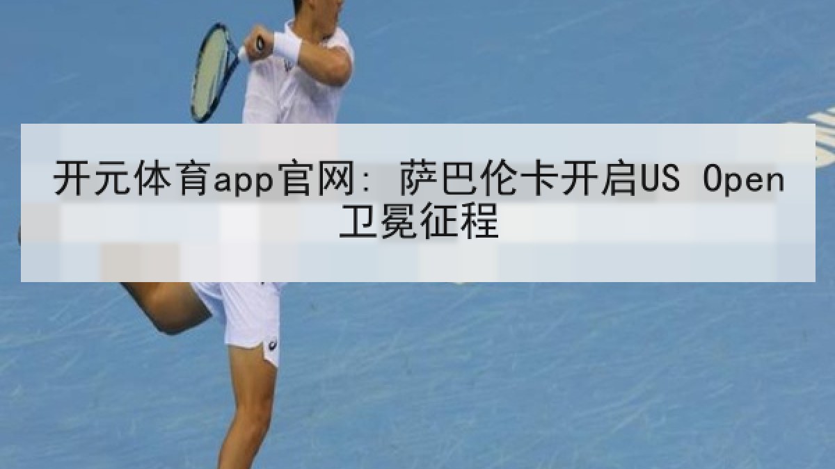 开元体育app官网: 萨巴伦卡开启US Open卫冕征程 开元体育app官网: 萨巴伦卡开启US Open卫冕征程