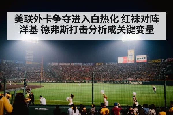 美联外卡争夺进入白热化 红袜对阵洋基 德弗斯打击分析成关键变量